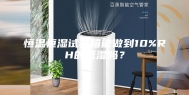 恒温恒湿试验箱能做到10%RH的低湿吗？