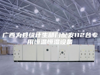 常见问题广西为县级计生部门配发112台专用恒温恒湿设备