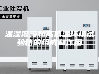 知识百科温湿度箱和高低温环境试验箱的组成和作用
