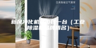 新风净化机多少钱一台（工业除湿机品牌排名）