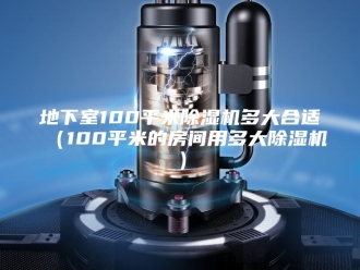 行业新闻地下室100平米除湿机多大合适（100平米的房间用多大除湿机）