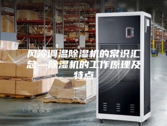 企业新闻风冷调温除湿机的常识汇总—除湿机的工作原理及特点