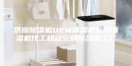 供应除湿机OEM除湿机贴牌除湿机代工移动空调除湿机工厂