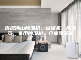 企业新闻供应佛山除湿机、抽湿机、除湿器、家用除湿机、仓库除湿机