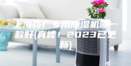 上海药厂专用除湿机哪一款好(真棒！2023已更新)
