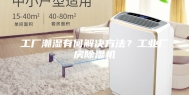 工厂潮湿有何解决方法？工业厂房除湿机