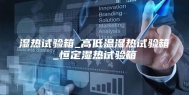 湿热试验箱_高低温湿热试验箱_恒定湿热试验箱
